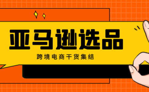 亚马逊选品流程步骤详解！ 从产品定位到测款